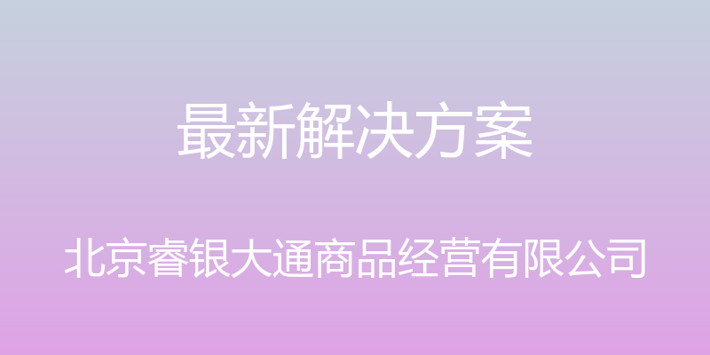 最新解决方案 - 北京睿银大通商品经营有限公司