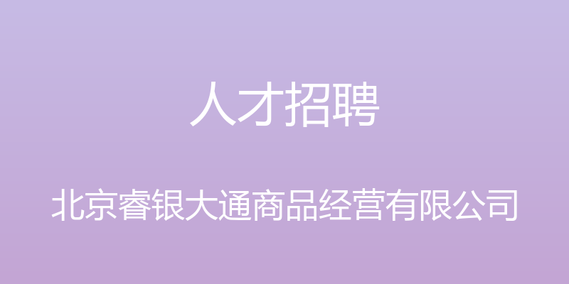 人才招聘 - 北京睿银大通商品经营有限公司