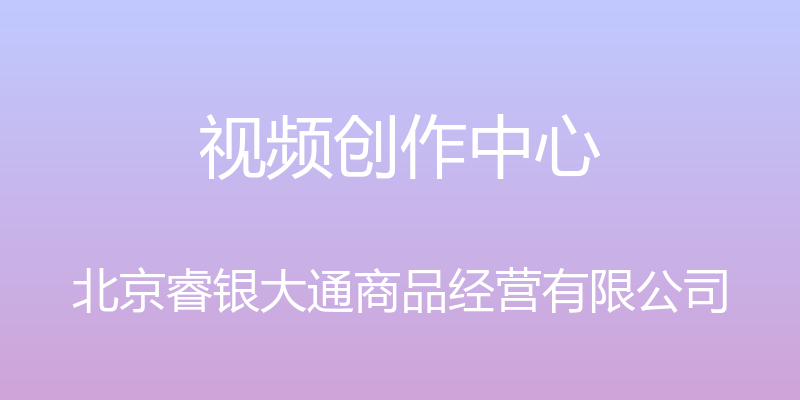 视频创作中心 - 北京睿银大通商品经营有限公司