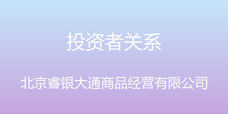 投资者关系 - 北京睿银大通商品经营有限公司