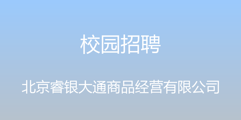 校园招聘 - 北京睿银大通商品经营有限公司