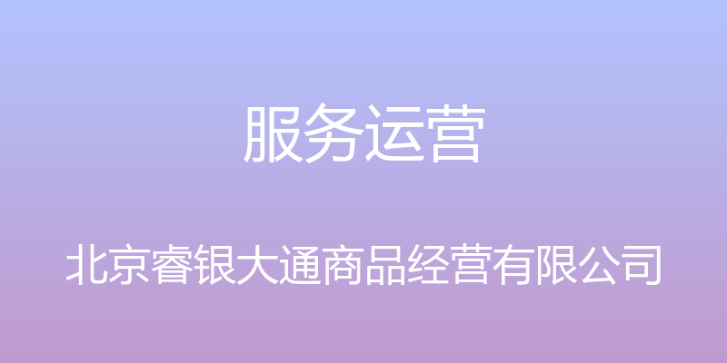 服务运营 - 北京睿银大通商品经营有限公司