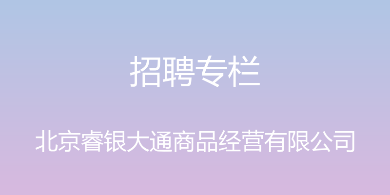 招聘专栏 - 北京睿银大通商品经营有限公司